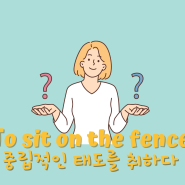 [Daily Expression] To sit on the fence 중립적인 태도를 취하다(일대일영어회화, 직장인영어회화)
