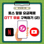 토스 알뜰 요금제로 OTT 무료 구독하기(2) - 데이터 무제한, 넷플릭스 유튜브 무료