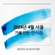 2024년 4월 서울 가볼 만한 전시회 /중앙대학교 광고홍보학과