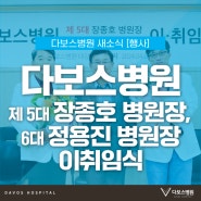 [행사] 다보스병원 제 5대 장종호 병원장,6대 정용진 병원장 이취임식