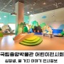 서울 용산 전시회 국립중앙박물관 어린이박물관 예약 어린이 체험 전시 정보