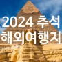 [2024년 추석 해외 여행지 추천] 해외 추석여행 어디로 갈까?
