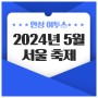 2024년 5월 서울 축제 일정 총정리