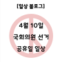 24.04.10 국회의원 선거 공휴일 일상 블로그