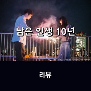 영화 <남은 인생 10년> 리뷰 * 고마츠 나나 X 사카구치 켄타로 주연 멜로 로맨스 드라마, 재개봉으로