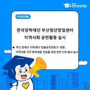 [보도자료] 한국장학재단 부산청년창업센터 지역사회 공헌활동 실시