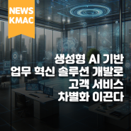 KMAC, 생성형 AI 기반 업무 혁신 솔루션 개발로 고객 서비스 차별화 이끈다