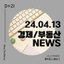[NEWS] 24.04.13 토 | 경제,부동산 뉴스