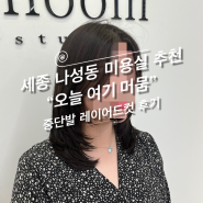 세종미용실 추천 오늘여기머뭄 중단발레이어드컷 솔직후기