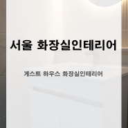 서울 동작구 게스트 하우스 화장실 인테리어 공사 후기