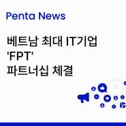 [Penta News] 베트남 최대 IT기업 'FPT' 파트너십 체결