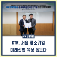 KTR, 서울 중소기업 미래산업 육성 돕는다