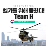 [방위사업청 서포터즈] 한국형 헬기 수출을 위해 뭉친 사람들의 이야기 <Team H>