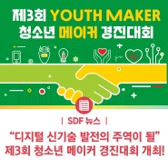 [SDF 뉴스] 디지털 및 신기술 발전에 따라 미래의 주역이 될 청소년들을 대상 / "제3회 청소년메이커경진대회[YOUTH MAKER] 개최"