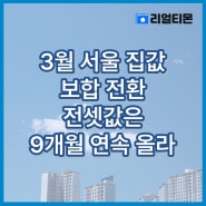 3월 서울 집값 보합 전환…전셋값은 9개월 연속 올라