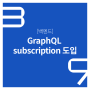 [백엔드] GraphQL subscription 도입
