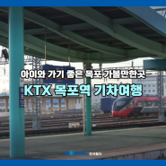 KTX 목포역 기차여행 - 아이와 가기 좋은 목포 가볼만한 곳