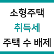 취득세 개정 - 소형신축주택, 소형기축주택, 지방 미분양 아파트 취득세 중과세율 판단 시 주택수에서 제외