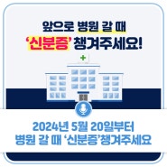 2024년 5월 20일부터 병원 갈 때 ‘신분증’챙겨주세요!