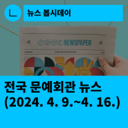 [한국문화예술회관연합회] 전국 문예회관 뉴스(2024.4.9.~4.16.)