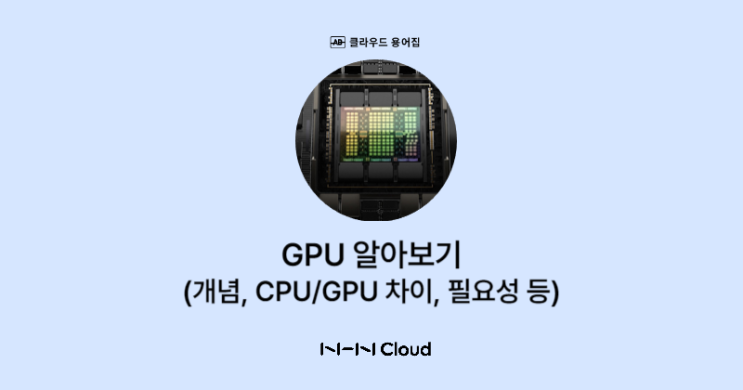[클라우드 용어집] GPU란 무엇인가(개념, CPU/GPU 차이, 필요성 등) : 네이버 블로그