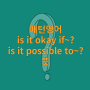 패턴영어 is it okay if~?, is it possible to~? 뜻