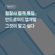 청창사 합격, 안드로이드 앱개발이 알고 싶다