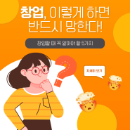 창업, 이렇게 하면 반드시 망한다! 창업할 때 꼭 알아야할 5가지