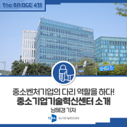 [The BRIDGE 4기] 중소벤처기업의 다리 역할을 하다! ‘중소기업기술혁신센터’_남혜경 기자