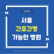 서울, 간호간병 통합서비스 병동 입원 치료 가능한 곳을 찾고 계시나요?