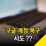구글 계정 복구 시도 !! (feat. 나도 모르는 삭제 복구 알림이..)