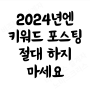 2024년엔 블로그 키워드 포스팅 절대 하면 안되는 이유