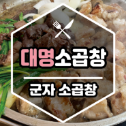 [맛집] 군자 소곱창 《 대명소곱창 》 어제도 먹고 오늘도 먹은 내돈내산 후기