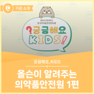 [궁금해요,KIDS] 올슨이 알려주는 한국의약품안전관리원 1편