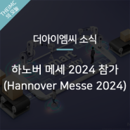 [더아이엠씨 소식] 세계적인 산업 기술 박람회, 하노버 메세(Hannover Messe 2024) 참가