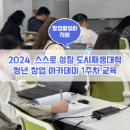 [2024 스스로성장 도시재생대학 청년창업 아카데미] 교육 1주차