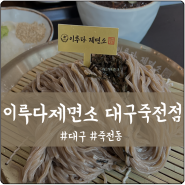 대구 죽전동 깔끔한 밥집 이루다 제면소(정통 우동, 소바 맛집)