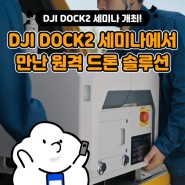 DJI DOCK2 세미나에서 만난 더욱 강력해진 원격 드론 솔루션