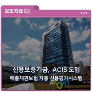 [보도자료] 신용보증기금, 매출채권보험 자동 신용평가시스템(ACIS) 도입