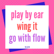 play it by ear, wing it, go with the flow 비슷한 3가지 이디엄