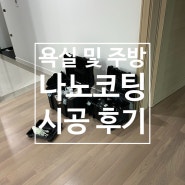 생활 속 관리가 쉬워지는 나노코팅 시공후기 - 욕실과 주방 집중