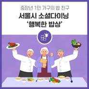 중장년 1인 가구의 밥 친구! 서울시 소셜다이닝 '행복한 밥상'