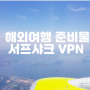해외여행 준비물 리스트 안전한 동남아 VPN 찾는다면 서프샤크 소개