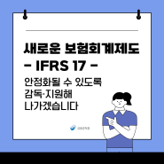 새로운 보험회계제도(IFRS17)가 안정화될 수 있도록 감독, 지원해 나가겠습니다!