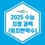 [이투스247 광명점] 2025 수능 지정 과목(의치한약수)