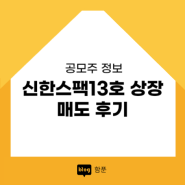 신한스팩13호 상장 매도 후기 (스팩주 전망)