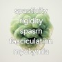 spasticity, rigidity, fasciculaion, myokymia, ...