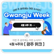 4월 4주 차 Gwangju Week 이번 주 광주에는 어떤 소식이?