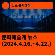[한국문화예술회관연합회] 문화예술계 뉴스(2024.4.16.~4.22.)
