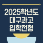 2025학년도 대구과학고등학교(대구과고) 입학전형요강